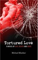 Tortured Love: A Novel of Life, Death and Hope