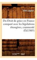 Du Droit de Grâce En France Comparé Avec Les Législations Étrangères, Commenté (Éd.1865)