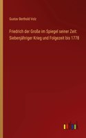 Friedrich der Große im Spiegel seiner Zeit: Siebenjähriger Krieg und Folgezeit bis 1778