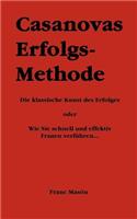Casanovas Erfolgs-Methode: Die klassische Kunst des Erfolges - oder Wie Sie schnell und effektiv Frauen verführen...(German)