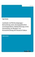 Ausländer als Werbezielgruppe - Betrachtung unter demographischen Gesichtspunkten, Markterfassung sowie Darstellung am Beispiel von Fernsehwerbung für Deutsch-Türken