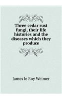Three cedar rust fungi, their life histories and the diseases which they produce