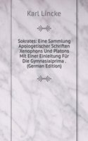 Sokrates: Eine Sammlung Apologetischer Schriften Xenophons Und Platons Mit Einer Einleitung Fur Die Gymnasialprima . (German Edition)