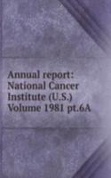 Annual report: National Cancer Institute (U.S.) Volume 1981 pt.6A