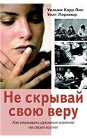 Ne Skryvaj Svoyu Veru. Kak Okazyvat' Duhovnoe Vliyanie Na Svoih Kolleg: (Russian)