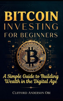 Bitcoin Investing for Beginners: A Simple Guide to Building Wealth in the Digital Age