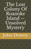 The Lost Colony Of Roanoke Island -- Unsolved Mystery