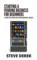 Starting A Vending Business For Beginners: A Guide For Leaping Into Entrepreneurial Success