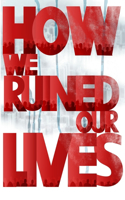 How We Ruined Our Lives