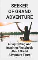 Seeker Of Grand Adventure: A Captivating And Inspiring Photobook About Grand Adventure Tours: Tiffany Adventure Time