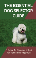 Essential Dog Selector Guide: A Guide To Choosing A Dog For Health And Happiness: How To Find Out Suitable Dog Breed