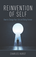 Reinvention of Self: How to Change Your Life and Being Forever