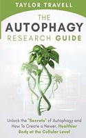 Autophagy Research Guide: Unlock the "Secrets" of Autophagy and How To Create a Newer, Healthier Body at the Cellular Level