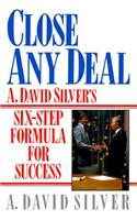 Close Any Deal: A. David Silver's 6-Step Formula for Success