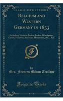 Belgium and Western Germany in 1833: Including Visits to Baden-Baden, Wiesbaden, Cassel, Hanover, the Harz Mountains, &c., &c (Classic Reprint)