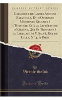 Catalogue de Livres Anciens Espagnols, Et d'Ouvrages Modernes Relatifs ï¿½ l'Histoire Et ï¿½ La Littï¿½rature d'Espagne, Qui Se Trouvent ï¿½ La Librairie de V. Salvï¿½, Rue de Lille, Nï¿½ 4, ï¿½ Paris (Classic Reprint)