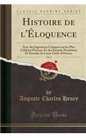 Histoire de l'Ã?loquence, Vol. 1: Avec Des Jugements Critiques Sur Les Plus CÃ©lÃ¨bres Orateurs Et Des Extratis Nombreux Et Ã?tendus de Leurs Chefs-d'Oeuvre (Classic Reprint): Avec Des Jugements Critiques Sur Les Plus CÃ©lÃ¨bres Orateurs Et Des Extratis Nombreux Et Ã?tendus de Leurs Chefs-d'Oeuvre (Classic Reprint)