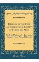 History of the Free Congregational Society of Florence, Mass: With Its Platform, by-Laws, and Extracts From Annual Reports (Classic Reprint)