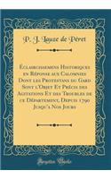 ï¿½claircissemens Historiques En Rï¿½ponse Aux Calomnies Dont Les Protestans Du Gard Sont l'Objet Et Prï¿½cis Des Agitations Et Des Troubles de Ce Dï¿½partement, Depuis 1790 Jusqu'a Nos Jours (Classic Reprint)