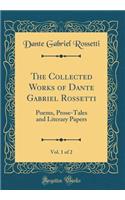 The Collected Works of Dante Gabriel Rossetti, Vol. 1 of 2: Poems, Prose-Tales and Literary Papers (Classic Reprint)