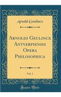 Arnoldi Geulincx Antverpiensis Opera Philosophica, Vol. 3 (Classic Reprint)