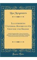 Illustriertes Universal-Kochbuch Fï¿½r Gesunde Und Kranke: Enthï¿½lt Nahrungsmittellehre, Theorie Der Kochkunst, Sowie Nahe an 3000 Erprobte Und Bewï¿½hrte Rezepte Fï¿½r Die Bï¿½rgerliche, Die Feinste Und Die Krankenkï¿½che; Ausfï¿½hrliches Lehrbuc
