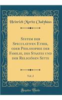 System der Speculativen Ethik, oder Philosophie der Familie, des Staates und der Religiösen Sitte, Vol. 2 (Classic Reprint)