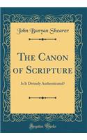 The Canon of Scripture: Is It Divinely Authenticated? (Classic Reprint)