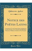 Notice des Poëtes Latins: Contenant la Vie de Chaque Poëte, les Jugemens sur Ses Ouvrages, Avec un Choix des Plus Beaux Morceaux, Traduits ou Imités en Vers François (Classic Reprint)