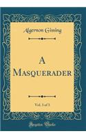 A Masquerader, Vol. 3 of 3 (Classic Reprint)