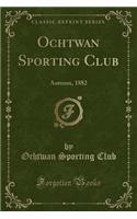 Ochtwan Sporting Club: Autumn, 1882 (Classic Reprint): Autumn, 1882 (Classic Reprint)