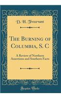 The Burning of Columbia, S. C: A Review of Northern Assertions and Southern Facts (Classic Reprint)