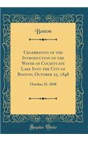 Celebration of the Introduction of the Water of Cochituate Lake Into the City of Boston, October 25, 1848: October 25, 1848 (Classic Reprint): October 25, 1848 (Classic Reprint)