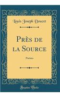 Près de la Source: Poésies (Classic Reprint)