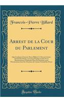 Arrest de la Cour Du Parlement: Qui Condamne Francois-Pierre Billard, CI-Devant Caissier GÃ©nÃ©ral Des Postes, Au Carcan Pendant Un Jour Et Au Bannissement Ã? PerpÃ©tuitÃ© Hors Dy Royaume, Pour PrÃ©varications Dans Ses Fonctions de Caissier GÃ©nÃ©r