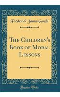 The Children's Book of Moral Lessons (Classic Reprint)