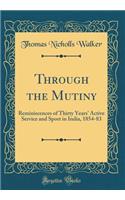 Through the Mutiny: Reminiscences of Thirty Years' Active Service and Sport in India, 1854-83 (Classic Reprint)