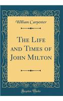 The Life and Times of John Milton (Classic Reprint)