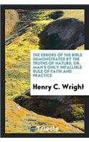 The Errors of the Bible Demonstrated by the Truths of Nature; Or, Man's Only Infallible Rule of Faith and Practice