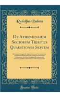 de Atheniensium Sociorum Tributis Quaestiones Septem: Dissertatio Inauguralis Quam Consensu Et Auctoritate Amplissimi Philosophorum Ordinis in Litterarum Universitate Friderica Guilelma Berolinensi Ad Summos in Philosophia Honores Rite Impetrandos: Dissertatio Inauguralis Quam Consensu Et Auctoritate Amplissimi Philosophorum Ordinis in Litterarum Universitate Friderica Guilelma Berolinensi Ad S