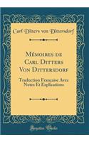 Mémoires de Carl Ditters Von Dittersdorf: Traduction Française Avec Notes Et Explications (Classic Reprint)