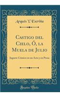 Castigo del Cielo, Ã?, La Muela de Julio: Juguete CÃ³mico En Un Acto Y En Prosa (Classic Reprint): Juguete CÃ³mico En Un Acto Y En Prosa (Classic Reprint)