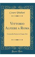 Vittorio Alfieri a Roma: Commedia Storica in Cinque Atti (Classic Reprint)