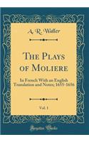 The Plays of Moliere, Vol. 1: In French with an English Translation and Notes; 1655-1656 (Classic Reprint): In French with an English Translation and Notes; 1655-1656 (Classic Reprint)