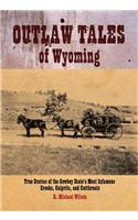 Outlaw Tales of Wyoming: True Stories of the Cowboy State's Most Infamous Crooks, Culprits, and Cutthroats