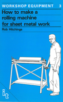How to Make a Rolling Machine for Sheet Metal Work: Workshop Equipment Manual No. 3(3 Workshop Equipment Manual)