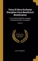 Vetus Et Nova Ecclesiae Disciplina Circa Beneficia & Beneficiarios: In Tres Partes Distributa, Variisque Animadversionibus Locupletata; Volume 3