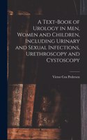Text-Book of Urology in Men, Women and Children, Including Urinary and Sexual Infections, Urethroscopy and Cystoscopy