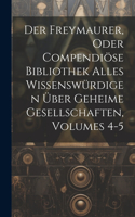 Der Freymaurer, Oder Compendiöse Bibliothek Alles Wissenswürdigen Über Geheime Gesellschaften, Volumes 4-5