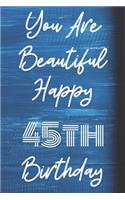 You Are Beautiful Happy 45th Birthday: Funny 45th Birthday Gift Journal / Notebook / Diary Quote (6 x 9 - 110 Blank Lined Pages)